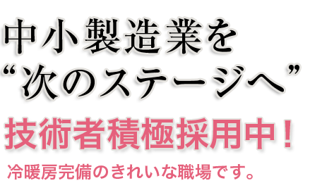 日本の製造業を【次のステージへ】技術者積極採用中！冷暖房のきれいな職場です。